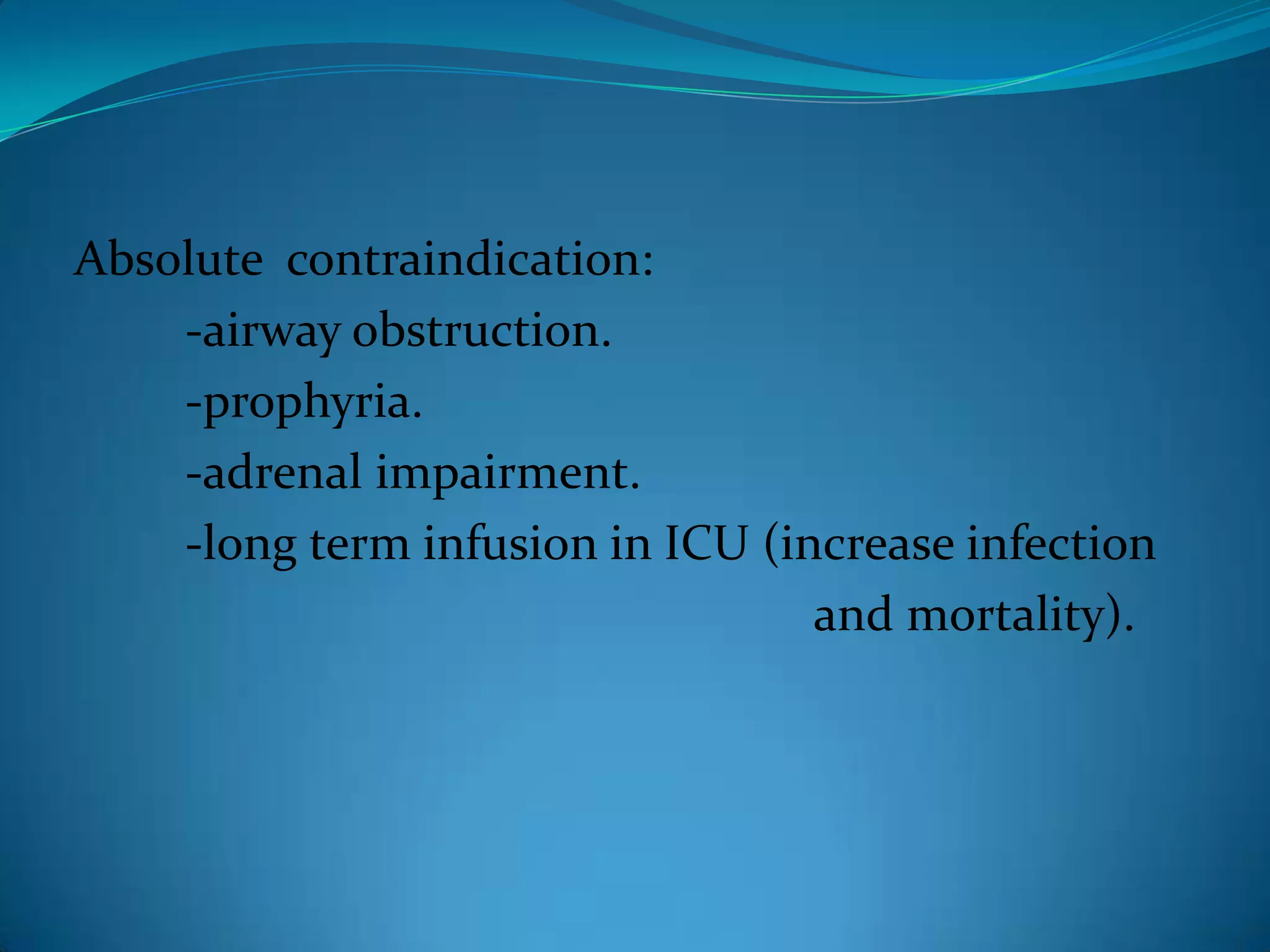 Absolute  contraindication:        -airway obstruction.        -prophyria.         -adrenal impairment.        -long term infusion in ICU (increase infection                                                            and mortality).