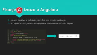 Pisanje izraza u Angularu 
 ng-app direktiva je definirala cijeli HTML kao angular aplikaciju 
 Na taj način omogućeno nam je pisanje izraza unutar vitičastih zagrada 
 