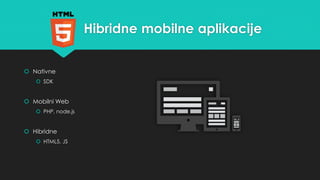 Hibridne mobilne aplikacije 
 Nativne 
 SDK 
 Mobilni Web 
 PHP, node.js 
 Hibridne 
 HTML5, JS 
 