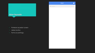 Izbor layouta 
• Potreban je jedan screen 
• Jedan button 
• Forma za pretragu 
 