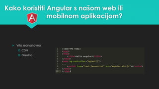 Kako koristiti Angular s našom web ili 
mobilnom aplikacijom? 
 Vrlo jednostavno 
 CDN 
 Direktno 
 