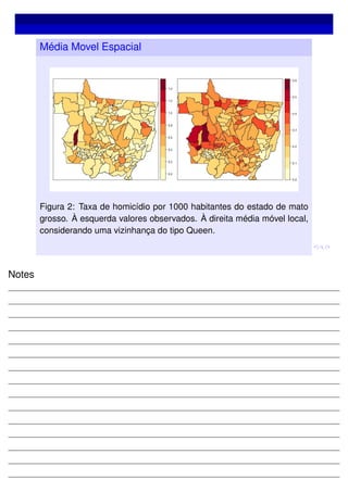 Média Movel Espacial
Figura 2: Taxa de homicídio por 1000 habitantes do estado de mato
grosso. À esquerda valores observados. À direita média móvel local,
considerando uma vizinhança do tipo Queen.
Notes
 