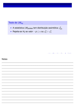 Teste de LMlag
A estatística LMSARMA tem distribuição assintótica χ2
(2)
Rejeita-se H0 se valor − p ≤ α ou χ2
c > χ2
α
Notes
 