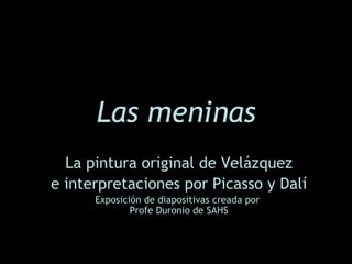 Las meninas La pintura original de Velázquez e interpretaciones por Picasso y Dalí Exposici ón de diapositivas c reada por  Profe Duronio de SAHS 
