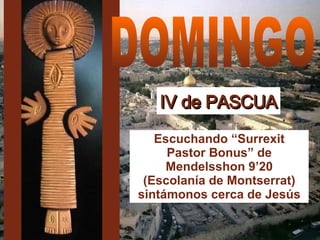 IV de PASCUA DOMINGO Escuchando “Surrexit Pastor Bonus” de Mendelsshon 9’20 (Escolanía de Montserrat) sintámonos cerca de Jesús 