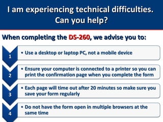 I am experiencing technical difficulties.I am experiencing technical difficulties.
Can you help?Can you help?
When completing theWhen completing the DS-260DS-260, we advise you to:, we advise you to:
 