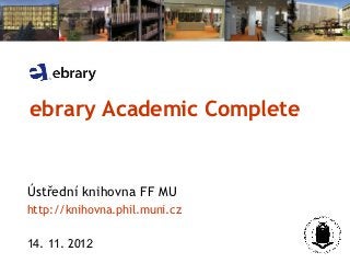 ebrary Academic Complete


Ústřední knihovna FF MU
http://knihovna.phil.muni.cz

15. 11. 2012
 