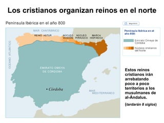 Los cristianos organizan reinos en el norte Estos reinos cristianos irán arrebatando poco a poco territorios a los musulmanes de al-Ándalus. ( tardarán 8 siglos ) Córdoba 