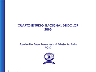 CUARTO ESTUDIO NACIONAL DE DOLOR 2008 Asociación Colombiana para el Estudio del Dolor ACED  