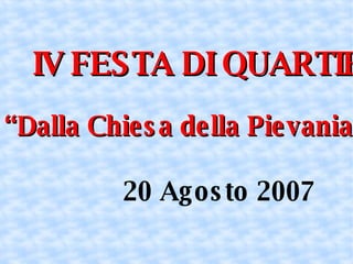 IV FESTA DI QUARTIERE “ Dalla Chiesa della Pievania in su” 20 Agosto 2007 