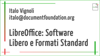Italo Vignoli
italo@documentfoundation.org
LibreOffice: Software
Libero e Formati Standard
 