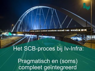 Het SCB-proces bij Iv-Infra:
Pragmatisch en (soms)
compleet geïntegreerd
 
