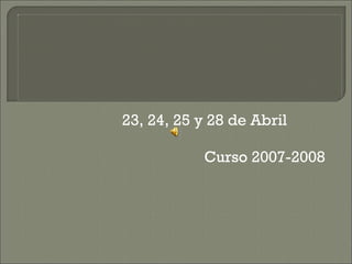 23, 24, 25 y 28 de Abril Curso 2007-2008 
