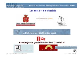 Servei de Documentació, Biblioteques i Arxius Judicials de la DGMAJ


                                       Cooperació bibliotecària




                                                                                                           14
 15
IV Jornada de Biblioteques Judicials                                                       5 i 6 d’abril de 2011
 