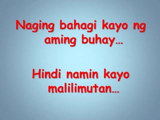 Nagingbahagi kayo ngamingbuhay…Hindi namin kayo malilimutan…