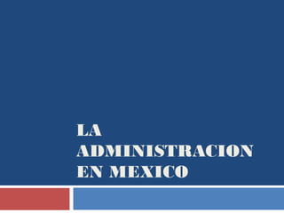 LA
ADMINISTRACION
EN MEXICO
 