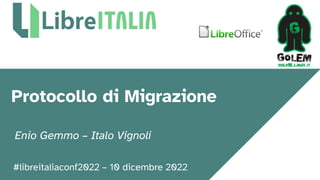#libreitaliaconf2022 – 10 dicembre 2022
Protocollo di Migrazione
Enio Gemmo – Italo Vignoli
 