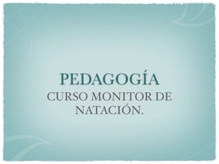 PEDAGOGÍA
CURSO MONITOR DE
   NATACIÓN.
 