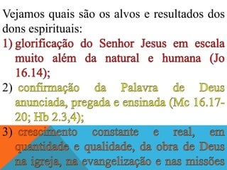 Vejamos quais são os alvos e resultados dos
dons espirituais:
2)
3)
 