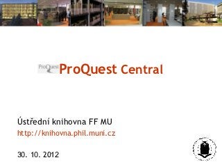 ProQuest Central


Ústřední knihovna FF MU
http://knihovna.phil.muni.cz

30. 10. 2012
 