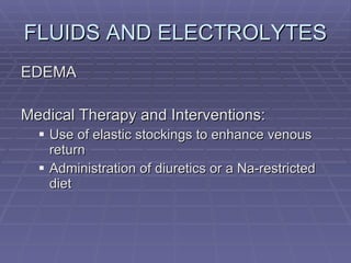 FLUIDS AND ELECTROLYTES EDEMA Medical Therapy and Interventions: Use of elastic stockings to enhance venous return Administration of diuretics or a Na-restricted diet 