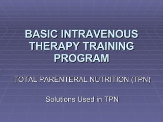BASIC INTRAVENOUS THERAPY TRAINING PROGRAM TOTAL PARENTERAL NUTRITION (TPN) Solutions Used in TPN 