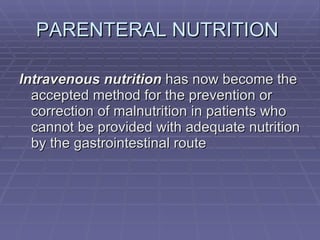 PARENTERAL NUTRITION  Intravenous nutrition  has now become the accepted method for the prevention or correction of malnutrition in patients who cannot be provided with adequate nutrition by the gastrointestinal route 