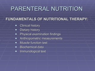PARENTERAL NUTRITION  FUNDAMENTALS OF NUTRITIONAL THERAPY: Clinical history Dietary history Physical examination findings Anthropometric measurements Muscle function test Biochemical data Immunological test 
