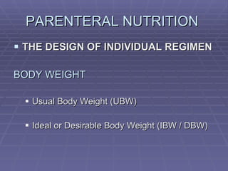 PARENTERAL NUTRITION  THE DESIGN OF INDIVIDUAL REGIMEN BODY WEIGHT Usual Body Weight (UBW) Ideal or Desirable Body Weight (IBW / DBW) 