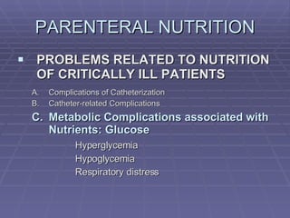 PARENTERAL NUTRITION PROBLEMS RELATED TO NUTRITION OF CRITICALLY ILL PATIENTS Complications of Catheterization Catheter-related Complications Metabolic Complications associated with Nutrients: Glucose Hyperglycemia Hypoglycemia Respiratory distress 
