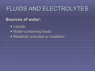 FLUIDS AND ELECTROLYTES Sources of water: Liquids Water-containing foods Metabolic activities or oxidation 