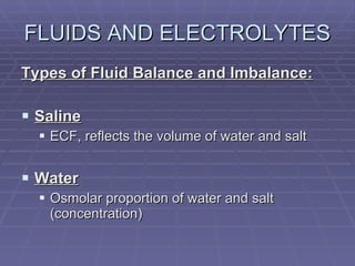 FLUIDS AND ELECTROLYTES Types of Fluid Balance and Imbalance: Saline ECF, reflects the volume of water and salt Water Osmolar proportion of water and salt (concentration) 