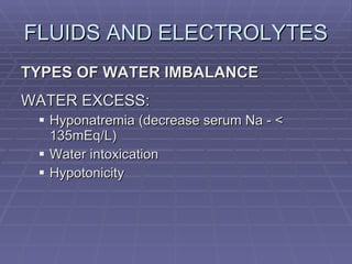 FLUIDS AND ELECTROLYTES TYPES OF WATER IMBALANCE WATER EXCESS: Hyponatremia (decrease serum Na - < 135mEq/L) Water intoxication Hypotonicity 