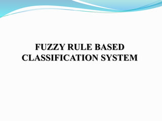 FUZZY RULE BASED
CLASSIFICATION SYSTEM
 