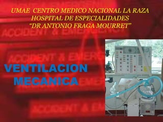 UMAE CENTRO MEDICO NACIONAL LA RAZA
     HOSPITAL DE ESPECIALIDADES
    “DR ANTONIO FRAGA MOURRET”




VENTILACION
 MECANICA
 