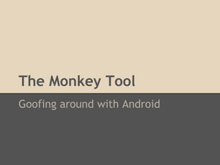 The Monkey Tool
Goofing around with Android

 