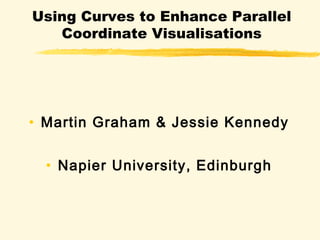 Using Curves to Enhance Parallel
   Coordinate Visualisations




• Martin Graham & Jessie Kennedy


  • Napier University, Edinburgh
 