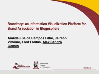 Brandmap: an Information Visualization Platform for
Brand Association in Blogosphere

Amadeu Sá de Campos Filho, Jairson
Vitorino, Fred Freitas, Alex Sandro
Gomes
 