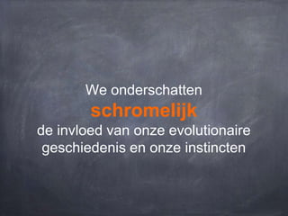 We onderschatten

schromelijk
de invloed van onze evolutionaire
geschiedenis en onze instincten

 