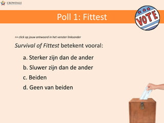 Poll 1: Fittest
>> click op jouw antwoord in het venster linksonder

Survival of Fittest betekent vooral:
a. Sterker zijn dan de ander
b. Sluwer zijn dan de ander
c. Beiden
d. Geen van beiden

 