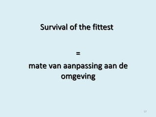 Survival of the fittest
=
mate van aanpassing aan de
omgeving

17

 
