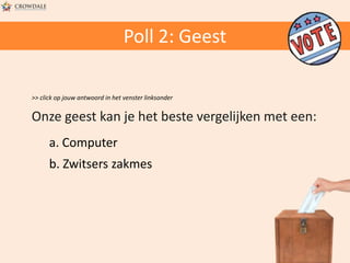 Poll 2: Geest
>> click op jouw antwoord in het venster linksonder

Onze geest kan je het beste vergelijken met een:
a. Computer
b. Zwitsers zakmes

 