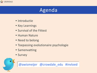 Agenda
•
•
•
•
•
•
•
•

Introductie
Key Learnings
Survival of the Fittest
Human Nature
Need to belong
Toepassing evolutionaire psychologie
Samenvatting
Survey

@awismeijer @crowdale_edu #invloed

 