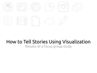How to Tell Stories Using Visualization
Results of a focus group study
 