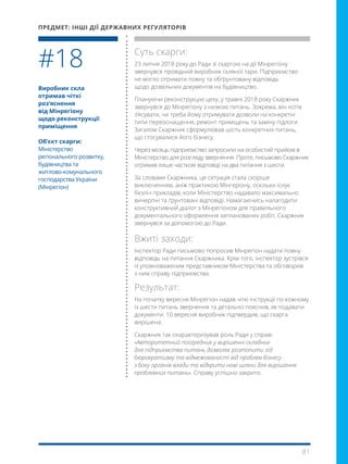 81
Виробник скла
отримав чіткі
роз’яснення
від Мінрегіону
щодо реконструкції
приміщення
Об’єкт скарги:
Міністерство
регіонального розвитку,
будівництва та
житлово-комунального
господарства України
(Мінрегіон)
Суть скарги:
23 липня 2018 року до Ради зі скаргою на дії Мінрегіону
звернувся провідний виробник скляної тари. Підприємство
не могло отримати повну та обґрунтовану відповідь
щодо дозвільних документів на будівництво.
Плануючи реконструкцію цеху, у травні 2018 року Скаржник
звернувся до Мінрегіону з низкою питань. Зокрема, він хотів
з’ясувати, чи треба йому отримувати дозволи на конкретні
типи переоснащення, ремонт приміщень та заміну підлоги.
Загалом Скаржник сформулював шість конкретних питань,
що стосувалися його бізнесу.
Через місяць підприємство запросили на особистий прийом в
Міністерство для розгляду звернення. Проте, письмово Скаржник
отримав лише часткові відповіді на два питання з шести.
За словами Скаржника, ця ситуація стала скоріше
виключенням, аніж практикою Мінгеріону, оскільки існує
безліч прикладів, коли Міністерство надавало максимально
вичерпні та ґрунтовані відповіді. Намагаючись налагодити
конструктивний діалог з Мінрегіоном для правильного
документального оформлення запланованих робіт, Скаржник
звернувся за допомогою до Ради.
Вжиті заходи:
Інспектор Ради письмово попросив Мінрегіон надати повну
відповідь на питання Скаржника. Крім того, інспектор зустрівся
із уповноваженим представником Міністерства та обговорив
з ним справу підприємства.
Результат:
На початку вересня Мінрегіон надав чіткі інструкції по кожному
із шести питань звернення та детально пояснив, як подавати
документи. 10 вересня виробник підтвердив, що скарга
вирішена.
Скаржник так охарактеризував роль Ради у справі:
«Авторитетний посередник у вирішенні складних
для підприємства питань дозволяє розтопити лід
бюрократизму та відмежованості від проблем бізнесу
з боку органів влади та відкрити нові шляхи для вирішення
проблемних питань». Справу успішно закрито.
#18
ПРЕДМЕТ: ІНШІ ДІЇ ДЕРЖАВНИХ РЕГУЛЯТОРІВ
 