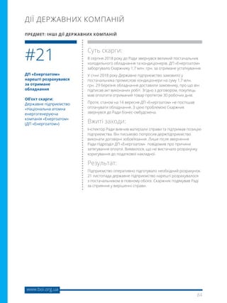 84
www.boi.org.ua
ДП «Енергоатом»
нарешті розрахувався
за отримане
обладнання
Об’єкт скарги:
Державне підприємство
«Національна атомна
енергогенеруюча
компанія «Енергоатом»
(ДП «Енергоатом»)
Суть скарги:
8 серпня 2018 року до Ради звернувся великий постачальник
холодильного обладнання та кондиціонерів. ДП «Енергоатом»
заборгувало Скаржнику 1,7 млн. грн. за отримане устаткування.
У січні 2018 року Державне підприємство замовило у
постачальника промислові кондиціонери на суму 1,7 млн.
грн. 29 березня обладнання доставили замовнику, про що він
підписав акт виконаних робіт. Згідно з договором, покупець
мав оплатити отриманий товар протягом 30 робочих днів.
Проте, станом на 14 вересня ДП «Енергоатом» не поспішав
оплачувати обладнання. З цією проблемою Скаржник
звернувся до Ради бізнес-омбудсмена.
Вжиті заходи:
Інспектор Ради вивчив матеріали справи та підтримав позицію
підприємства. Він письмово попросив держпідприємство
виконати договірні зобов’язання. Лише після звернення
Ради підрозділ ДП «Енергоатом» повідомив про причини
затягування оплати. Виявилося, що не вистачало розрахунку
коригування до податкової накладної.
Результат:
Підприємство оперативно підготувало необхідний розрахунок.
21 листопада державне підприємство нарешті розрахувалося
з постачальником в повному обсязі. Скаржник подякував Раді
за сприяння у вирішенні справи.
#21
ДІЇ ДЕРЖАВНИХ КОМПАНІЙ
ПРЕДМЕТ: ІНШІ ДІЇ ДЕРЖАВНИХ КОМПАНІЙ
 