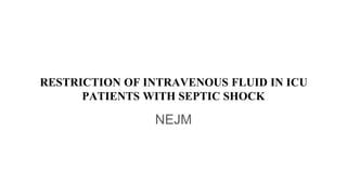 RESTRICTION OF INTRAVENOUS FLUID IN ICU
PATIENTS WITH SEPTIC SHOCK
NEJM
 