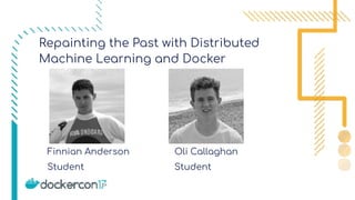 Student
Oli Callaghan
Student
Repainting the Past with Distributed
Machine Learning and Docker
Finnian Anderson
 