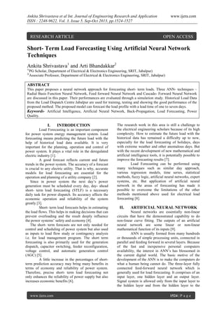 Ankita Shrivastava et al Int. Journal of Engineering Research and Application
ISSN : 2248-9622, Vol. 3, Issue 5, Sep-Oct 2013, pp.1524-1527

RESEARCH ARTICLE

www.ijera.com

OPEN ACCESS

Short- Term Load Forecasting Using Artificial Neural Network
Techniques
Ankita Shrivastava1 and Arti Bhandakkar2
1(
2(

PG Scholar, Department of Electrical & Electronics Engineering, SRIT, Jabalpur)
Associate Professor, Department of Electrical & Electronics Engineering, SRIT, Jabalpur)

ABSTRACT
This paper proposes a neural network approach for forecasting short- term loads. Three ANN- techniques –
Radial Basis Function Neural Network, Feed forward Neural Network and Cascade- Forward Neural Network
are discussed in this paper. Their performances are evaluated through a simulation study. Historical Load Data
from the Load Dispatch Centre Jabalpur are used for training, testing and showing the good performance of the
proposed method. The proposed model can forecast the load profile with a lead time of one to seven days.
Keywords- Artificial Intelligence, Artificial Neural Network, Back-Propagation, Load Forecasting, Power
Quality.

I.

INTRODUCTION

Load Forecasting is an important component
for power system energy management system. Load
forecasting means predicting the future load with the
help of historical load data available. It is very
important for the planning, operation and control of
power system. It plays a vital role in the deregulated
electric industry [1].
A good forecast reflects current and future
trends in the power system. The accuracy of a forecast
is crucial to any electric utility. That is why, accurate
models for load forecasting are essential for the
operation and planning of a utility company [2].
Since in power system the next day’s power
generation must be scheduled every day, day- ahead
short- term load forecasting (STLF) is a necessary
daily task for power dispatch. Its accuracy affects the
economic operation and reliability of the system
greatly [3].
Short- term load forecasts helps in estimating
the load flows. This helps in making decisions that can
prevent overloading and the result deeply influence
the power systems’ safety and economy [4].
The short- term forecasts are not only needed for
control and scheduling of power system but also used
as inputs to load flow study or contingency analysis
i.e. for load management program. The short term
forecasting is also primarily used for the generation
dispatch, capacitor switching, feeder reconfiguration,
voltage control, and automatic generation control
(AGC) [5].
A little increase in the percentages of shortterm prediction accuracy may bring many benefits in
terms of economy and reliability of power system.
Therefore, precise short- term load forecasting not
only enhances the reliability of power supply but also
increases economic benefits [6].

www.ijera.com

The research work in this area is still a challenge to
the electrical engineering scholars because of its high
complexity. How to estimate the future load with the
historical data has remained a difficulty up to now,
especially for the load forecasting of holidays, days
with extreme weather and other anomalous days. But
with the recent development of new mathematical and
artificial intelligence tools, it is potentially possible to
improve the forecasting results [7].
Load Forecasting can be performed using
many techniques such as similar day approach,
various regression models, time series, statistical
methods, fuzzy logic, artificial neural networks, expert
systems, etc. But application of artificial neural
network in the areas of forecasting has made it
possible to overcome the limitations of the other
methods mentioned above used for electrical load
forecasting [8].

II.

ARTIFICIAL NEURAL NETWORK

Neural networks are essentially non-linear
circuits that have the demonstrated capability to do
non-linear curve fitting. The outputs of an artificial
neural network are some linear or non-linear
mathematical function of its inputs [9].
ANN is usually formed from many hundreds
or thousands of simple processing units, connected in
parallel and feeding forward in several layers. Because
of the fast and inexpensive personal computers
availability, the interest in ANN’s has blossomed in
the current digital world. The basic motive of the
development of the ANN is to make the computers do
what a human being cannot do. The three-layer fully
connected feed-forward neural network which is
generally used for load forecasting. It comprises of an
input layer, one hidden layer and an output layer.
Signal system is allowed only from the input layer to
the hidden layer and from the hidden layer to the
1524 | P a g e

 