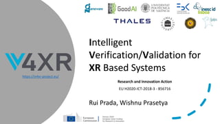 Intelligent
Verification/Validation for
XR Based Systems
Research and Innovation Action
EU H2020-ICT-2018-3 - 856716
Rui Prada, Wishnu Prasetya
https://iv4xr-project.eu/
 